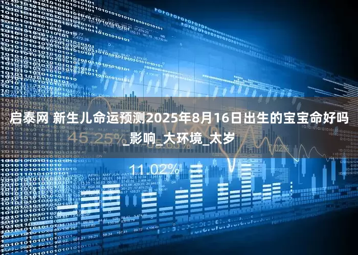 启泰网 新生儿命运预测2025年8月16日出生的宝宝命好吗_影响_大环境_太岁