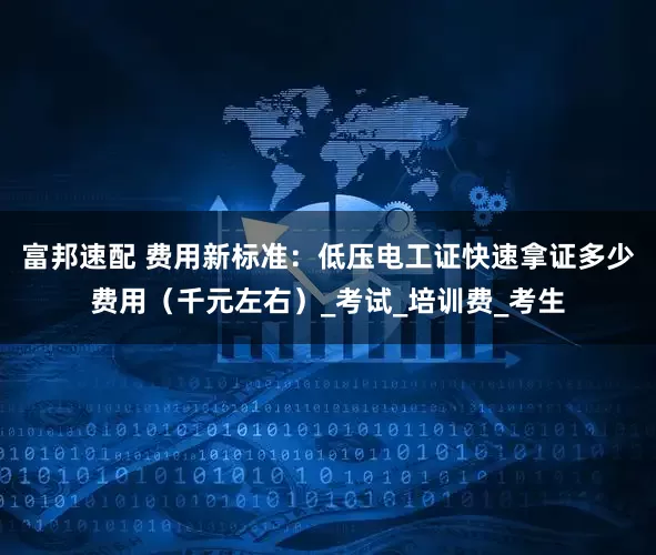 富邦速配 费用新标准：低压电工证快速拿证多少费用（千元左右）_考试_培训费_考生