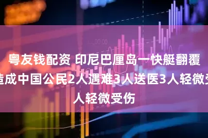 粤友钱配资 印尼巴厘岛一快艇翻覆，造成中国公民2人遇难3人送医3人轻微受伤