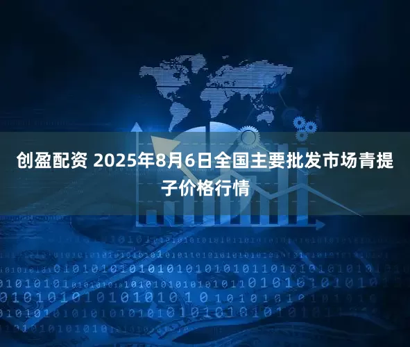 创盈配资 2025年8月6日全国主要批发市场青提子价格行情