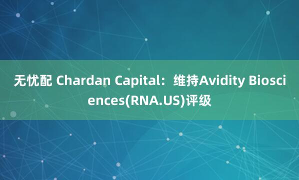 无忧配 Chardan Capital：维持Avidity Biosciences(RNA.US)评级